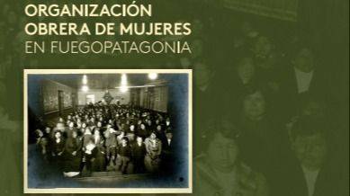 MUJERES OBRERAS EN LA PATAGONIA: LA HISTORIA QUE EL CAPITAL QUISO BORRAR