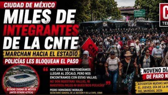 SIN ACUERDO Y RUMBO AL ESTADIO: LA CNTE LE PISA LOS TALONES AL GOBIERNO MEXICANO
